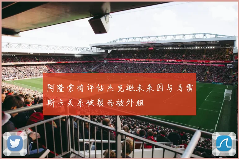 阿隆索将评估杰克逊未来因与马雷斯卡关系破裂而被外租