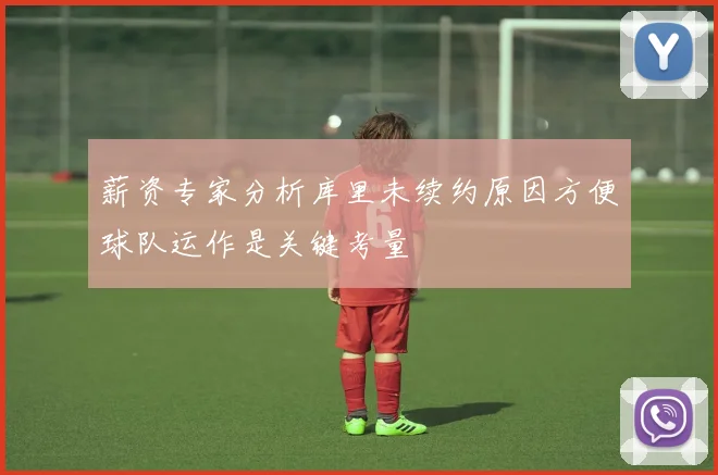 薪资专家分析库里未续约原因方便球队运作是关键考量