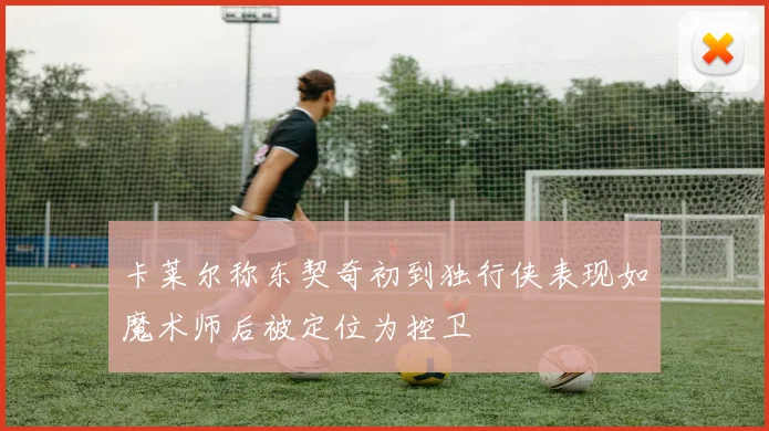 卡莱尔称东契奇初到独行侠表现如魔术师后被定位为控卫